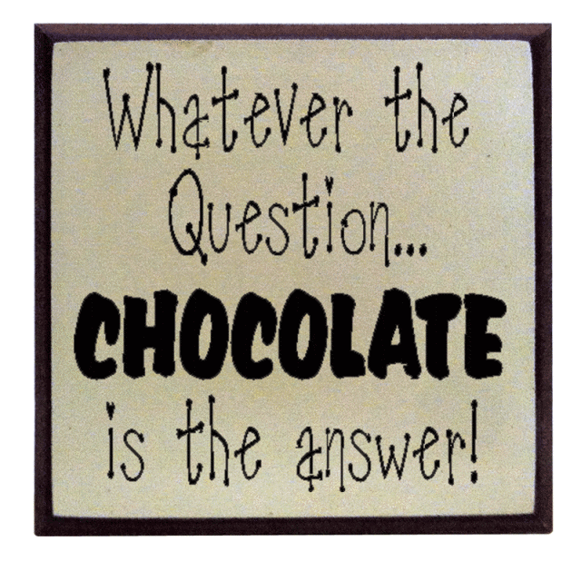 "Whaterver the Question...Chocolate is the Answer"